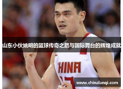 山东小伙姚明的篮球传奇之路与国际舞台的辉煌成就