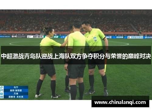 中超激战青岛队迎战上海队双方争夺积分与荣誉的巅峰对决