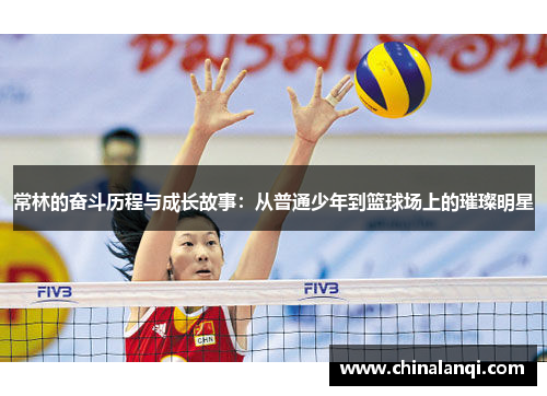 常林的奋斗历程与成长故事：从普通少年到篮球场上的璀璨明星