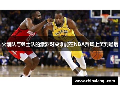 火箭队与勇士队的激烈对决谁能在NBA赛场上笑到最后