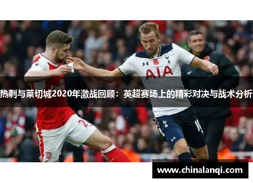 热刺与莱切城2020年激战回顾：英超赛场上的精彩对决与战术分析