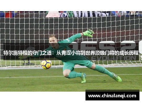 特尔施特根的守门之道：从青涩小将到世界顶级门将的成长历程