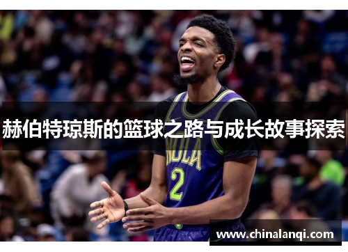 赫伯特琼斯的篮球之路与成长故事探索